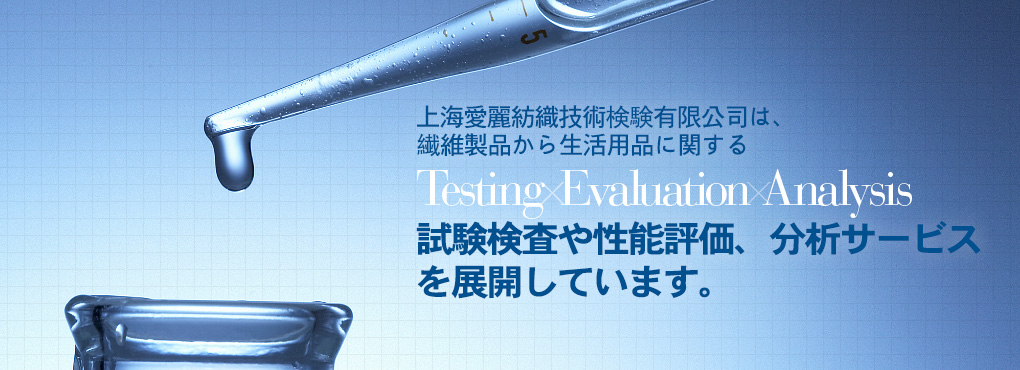 上海愛麗は上海エリア2拠點において、繊維製品から生活用品に関する Testing Evaluation Analysis 試験検査や性能評価、分析サービスを展開しています。完善、周到。